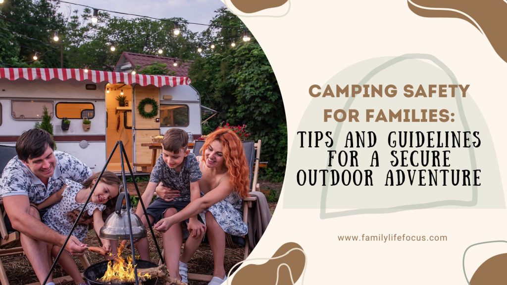 Camping Safety for Families Tips and Guidelines for a Secure Outdoor Adventure