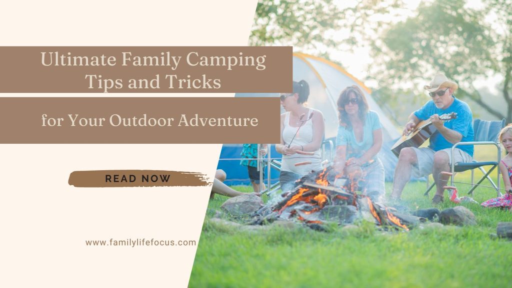 Ultimate Family Camping Tips and Tricks for Your Outdoor Adventure