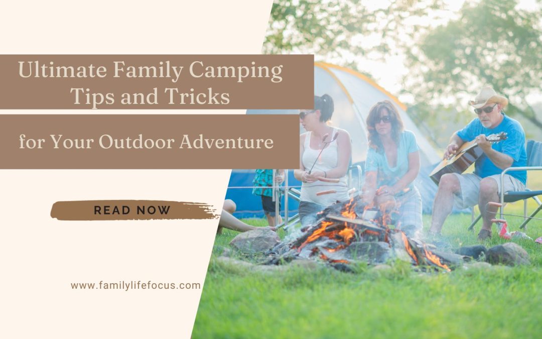 Ultimate Family Camping Tips and Tricks for Your Outdoor Adventure